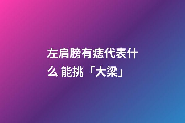 左肩膀有痣代表什么 能挑「大梁」